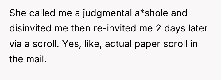 She called me a judgmental a*shole and disinvited me then...