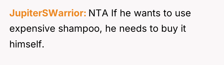 JupiterSWarrior NTA If he wants to use expensive shampoo, he...