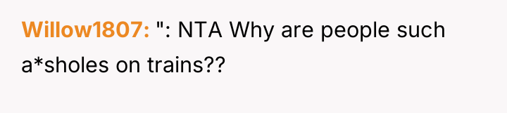 Willow1807 ": NTA Why are people such a*sholes on trains??