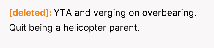 [deleted] YTA and verging on overbearing. Quit being a helicopter...