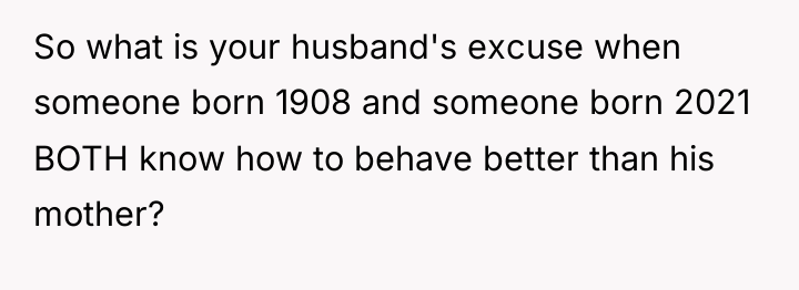 So what is your husband's excuse when someone born 1908...
