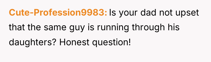 Cute-Profession9983 Is your dad not upset that the same guy...