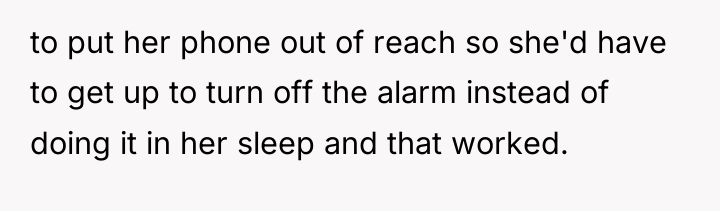 to put her phone out of reach so she'd have...