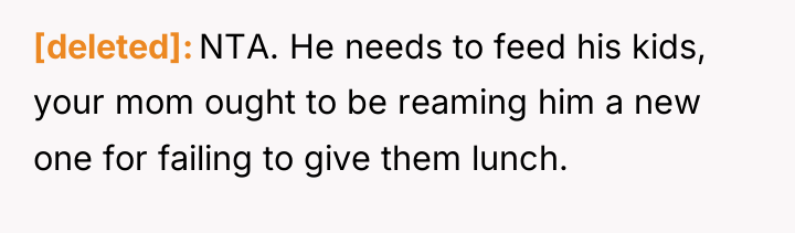 [deleted] NTA. He needs to feed his kids, your mom...