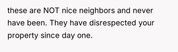 these are NOT nice neighbors and never have been. They...