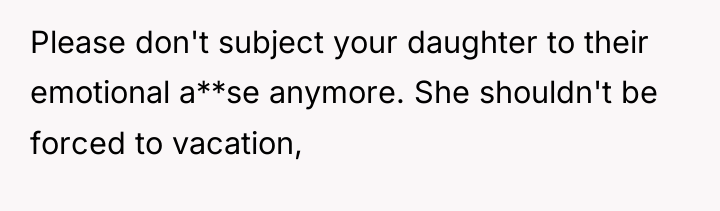 Please don't subject your daughter to their emotional a**se anymore....