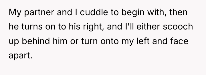 My partner and I cuddle to begin with, then he...