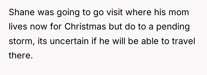 Shane was going to go visit where his mom lives...