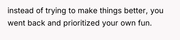 instead of trying to make things better, you went back...