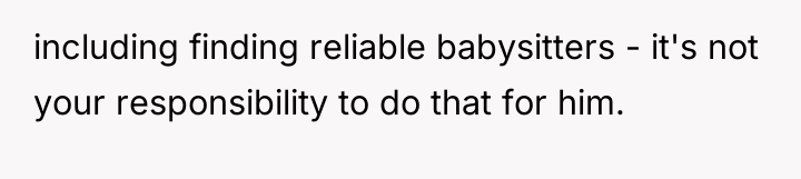 including finding reliable babysitters - it's not your responsibility to...
