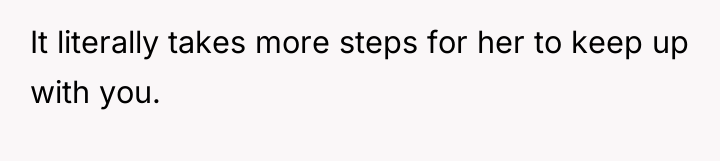 It literally takes more steps for her to keep up...
