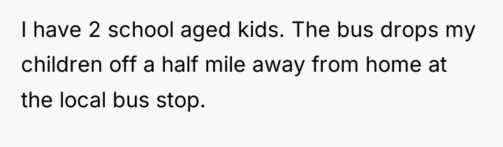 I have 2 school aged kids. The bus drops my...