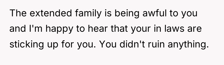 The extended family is being awful to you and I'm...