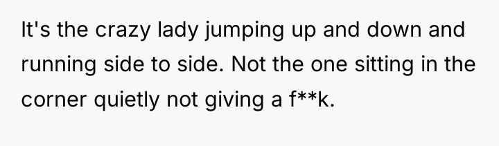 It's the crazy lady jumping up and down and running...