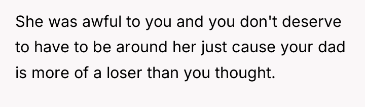 She was awful to you and you don't deserve to...