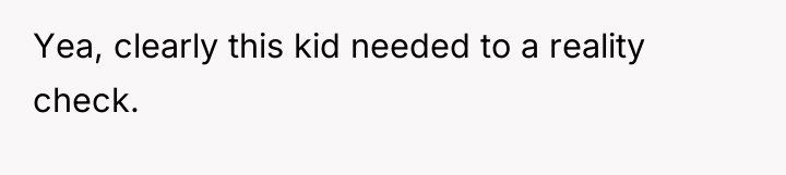 Yea, clearly this kid needed to a reality check.