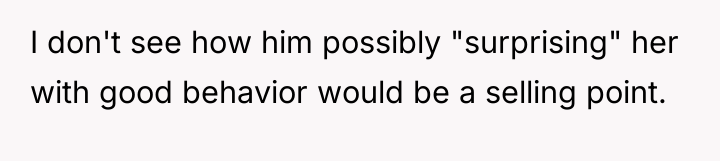 I don't see how him possibly "surprising" her with good...