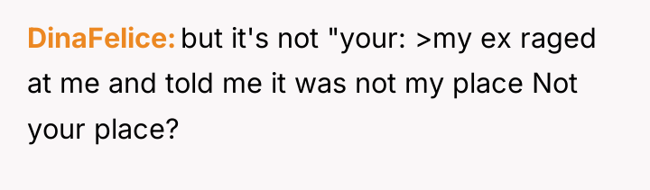 DinaFelice but it's not "your: >my ex raged at me...
