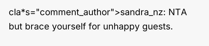 cla*s="comment_author">sandra_nz: NTA but brace yourself for unhappy guests.