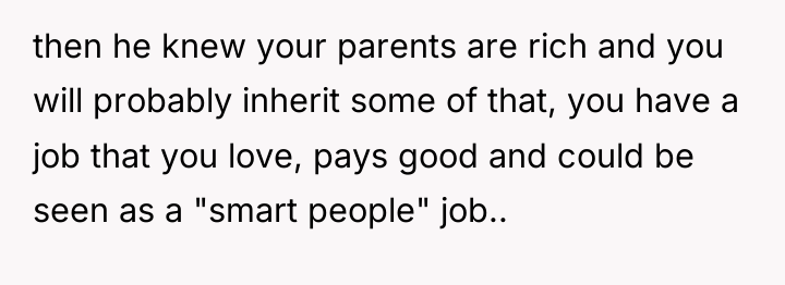 then he knew your parents are rich and you will...