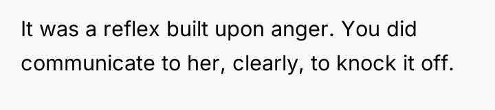 It was a reflex built upon anger. You did communicate...