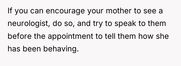 If you can encourage your mother to see a neurologist,...