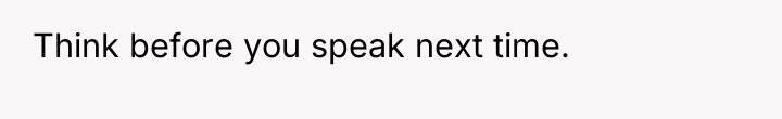Think before you speak next time.