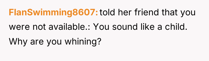 FlanSwimming8607 told her friend that you were not available.: You...