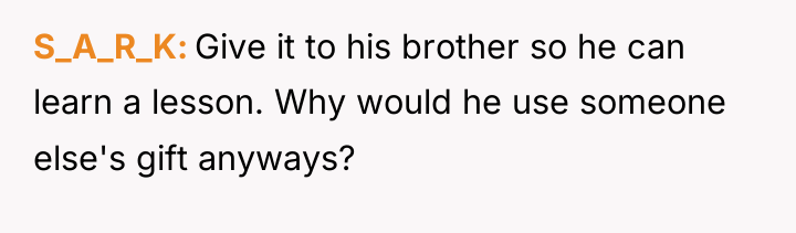 S_A_R_K Give it to his brother so he can learn...