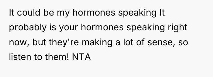 It could be my hormones speaking It probably is your...