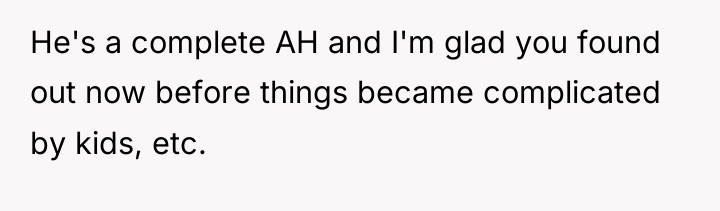 He's a complete AH and I'm glad you found out...