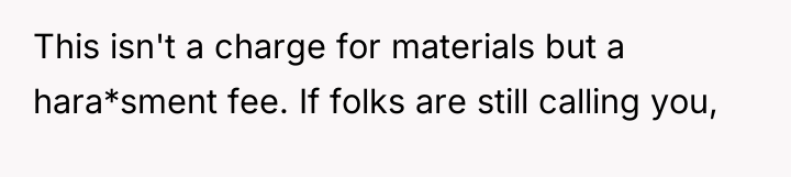 This isn't a charge for materials but a hara*sment fee....