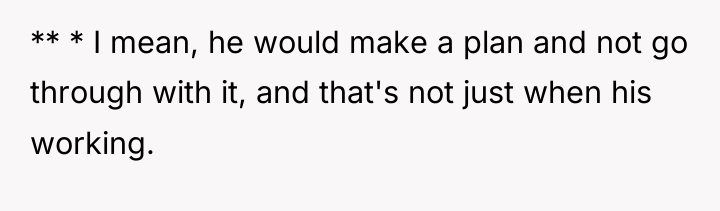 ** * I mean, he would make a plan and...