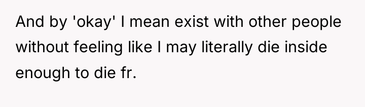 And by 'okay' I mean exist with other people without...