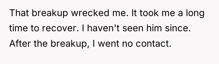 That breakup wrecked me. It took me a long time...