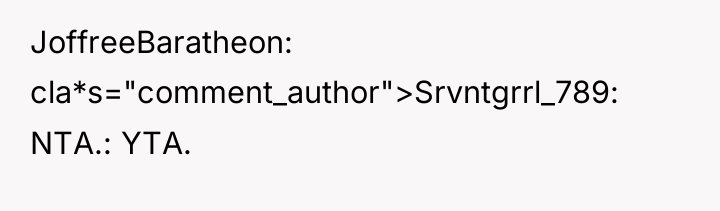 JoffreeBaratheon cla*s="comment_author">Srvntgrrl_789: NTA.: YTA.