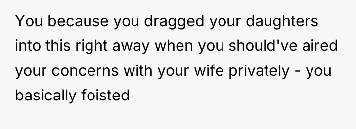 You because you dragged your daughters into this right away...