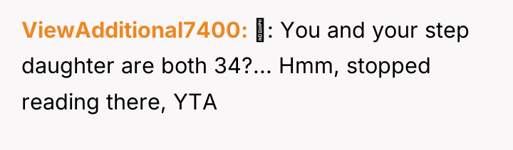 ViewAdditional7400 : You and your step daughter are both 34?......