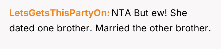 LetsGetsThisPartyOn NTA But ew! She dated one brother. Married the...