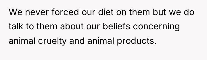 We never forced our diet on them but we do...
