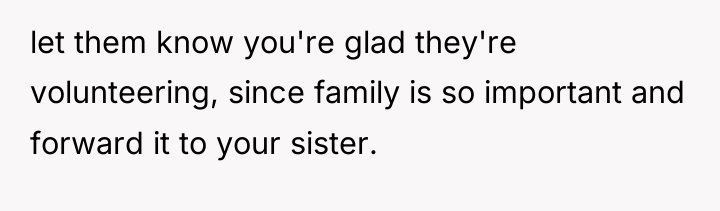 let them know you're glad they're volunteering, since family is...