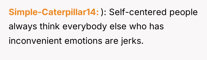 Simple-Caterpillar14 ): Self-centered people always think everybody else who has...