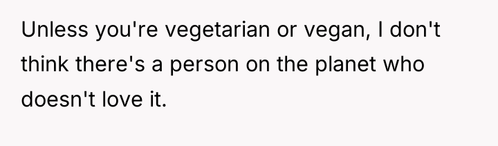 Unless you're vegetarian or vegan, I don't think there's a...