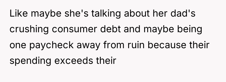 Like maybe she's talking about her dad's crushing consumer debt...
