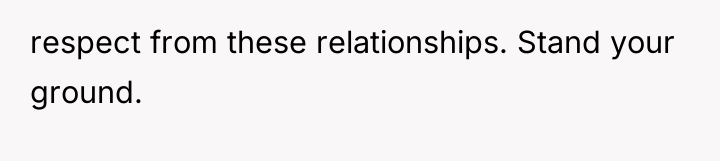 respect from these relationships. Stand your ground.