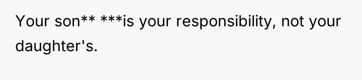 Your son** ***is your responsibility, not your daughter's.