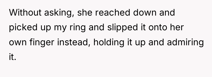 Without asking, she reached down and picked up my ring...