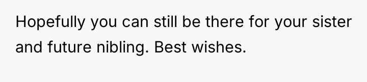 Hopefully you can still be there for your sister and...