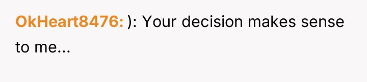 OkHeart8476 ): Your decision makes sense to me...