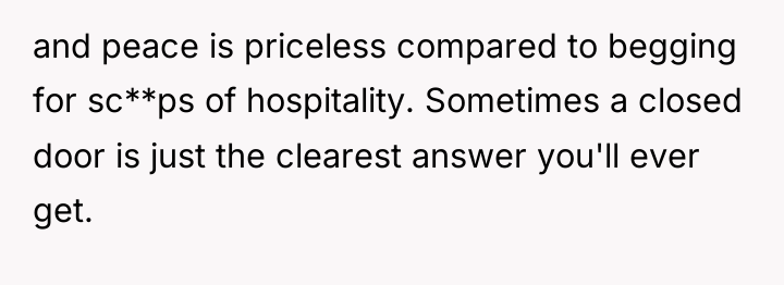 and peace is priceless compared to begging for sc**ps of...